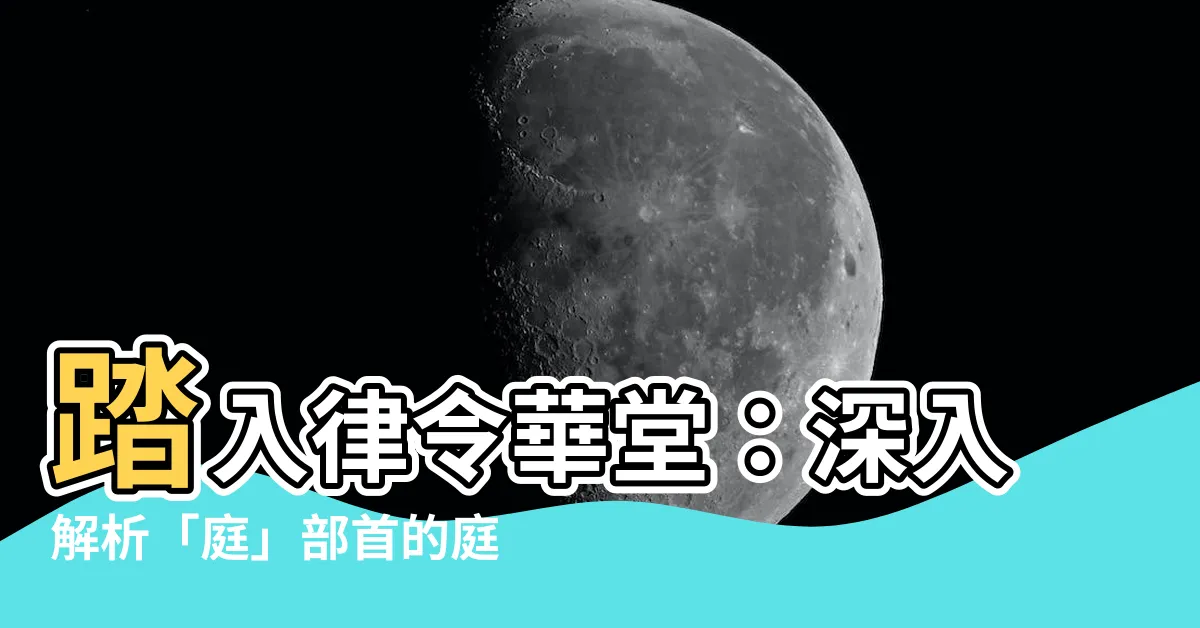 【庭的部首】踏入律令華堂：深入解析「庭」部首的庭字之謎
