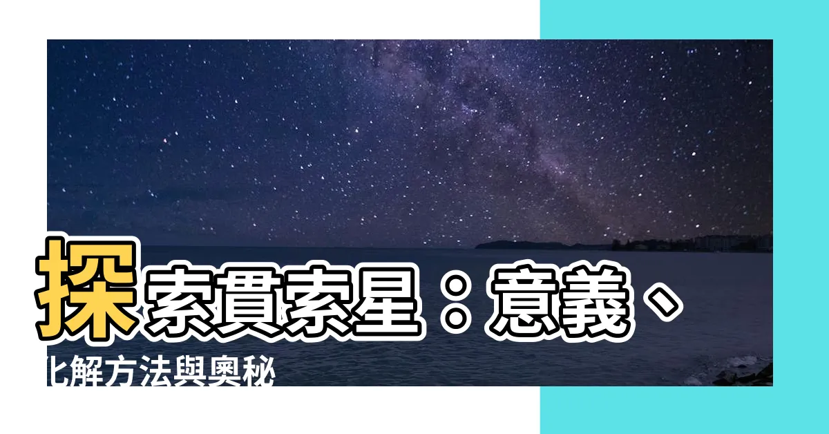 【貫索星】探索貫索星：意義、化解方法與奧秘