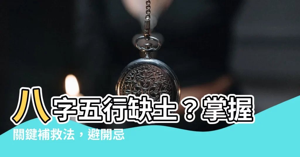 【八字五行缺土】八字五行缺土？掌握關鍵補救法，避開忌諱招好運