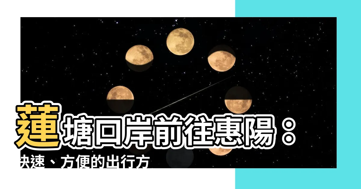 【蓮塘口岸去惠陽】蓮塘口岸前往惠陽：快速、方便的出行方式