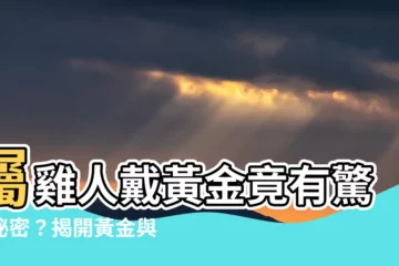 【屬雞戴黃金】屬雞人戴黃金竟有驚人秘密？揭開黃金與屬雞的愛恨情仇！