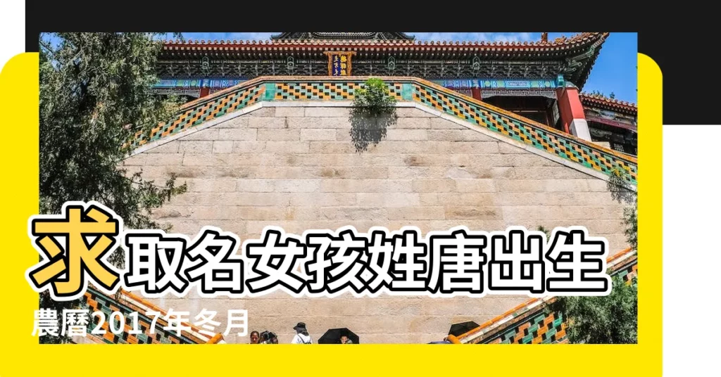 求取名女孩姓唐出生農曆2017年冬月16 |陽曆2018年1 |2018年12月出生的屬狗寶寶起名取名名字大全 |【生於2018年冬月十二取名】
