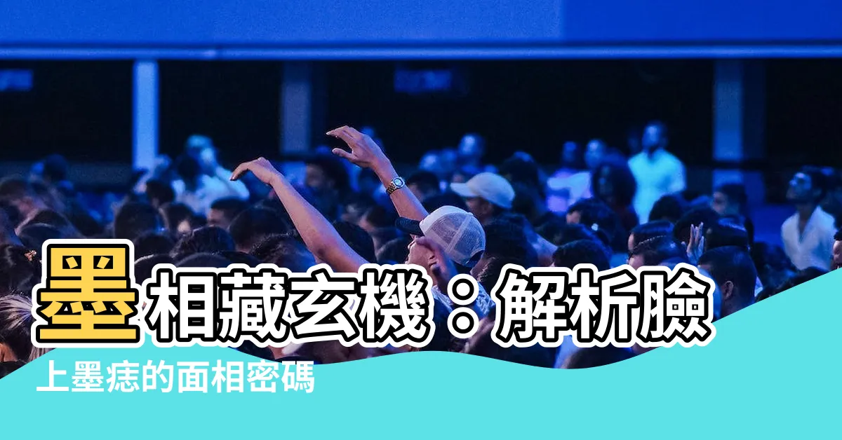 【墨 位置 面相】墨相藏玄機：解析臉上墨痣的面相密碼