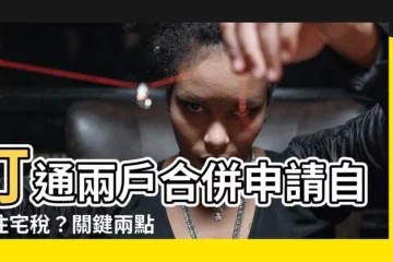 【兩户打通申請】打通兩户合併申請自用住宅税？關鍵兩點一次看！