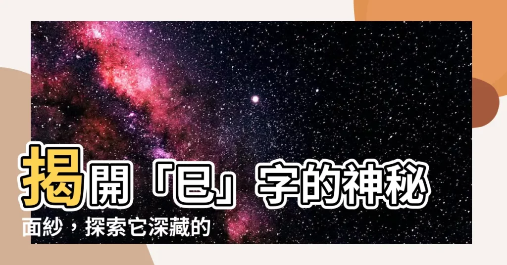 【巳意思】揭開「巳」字的神秘面紗，探索它深藏的巳意思