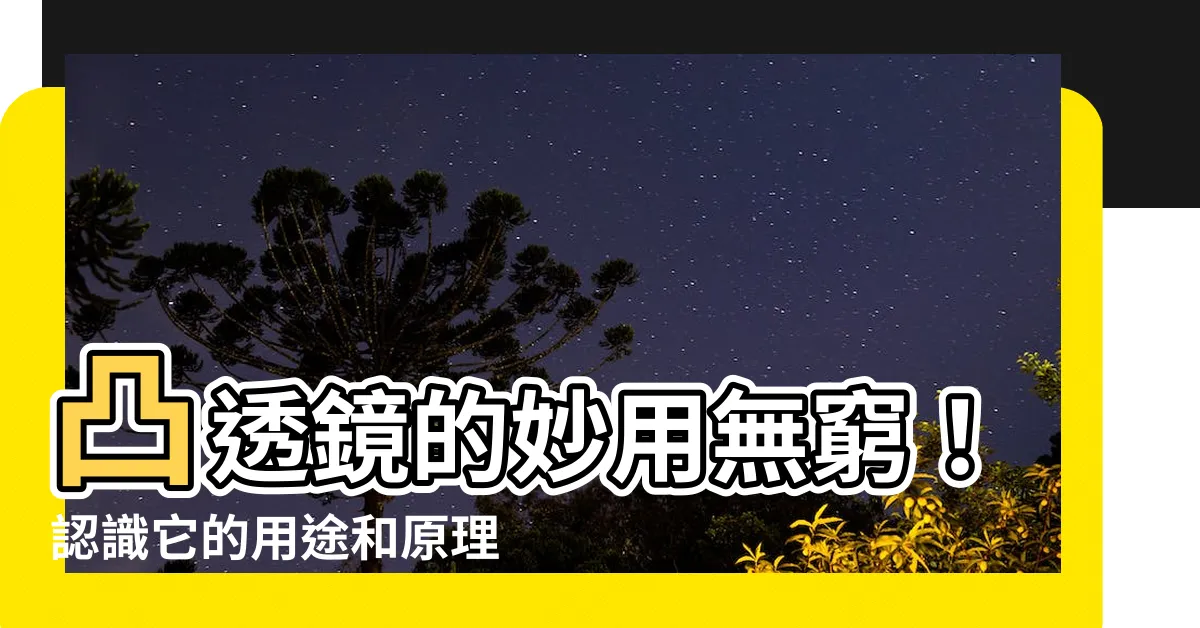 【凸透鏡用途】凸透鏡的妙用無窮！認識它的用途和原理