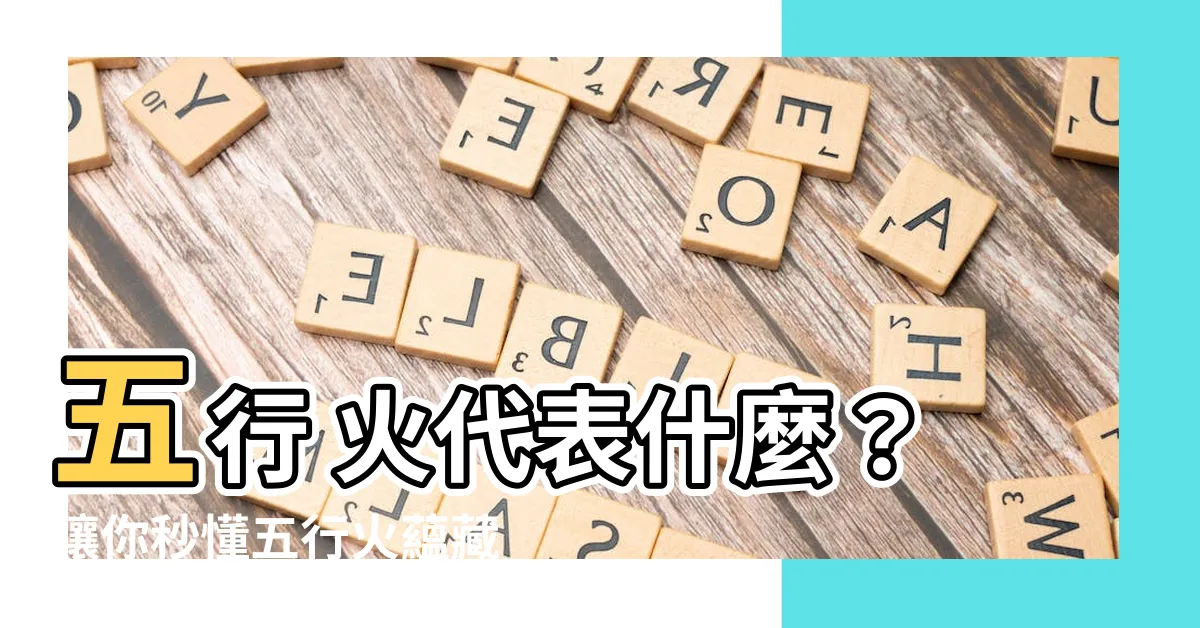 【五行 火代表什麼】五行 火代表什麼？讓你秒懂五行火藴藏的性格與健康密碼
