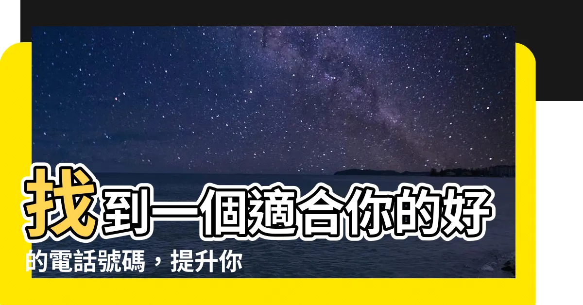 【好的電話號碼】找到一個適合你的好的電話號碼，提升你的財運！