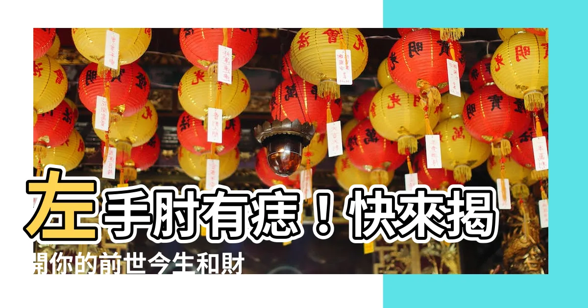 【左手肘有痣】左手肘有痣！快來揭開你的前世今生和財運秘密！