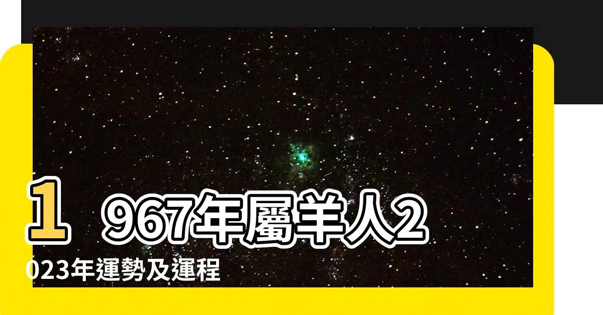 【1967年出生 生肖】1967年屬羊人2023年運勢及運程67年56歲生肖 |1967年屬羊人的晚年命運 |十羊九不全 |