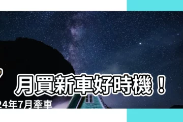 【7月牽車好日子】7月買新車好時機！2024年7月牽車吉日一次看