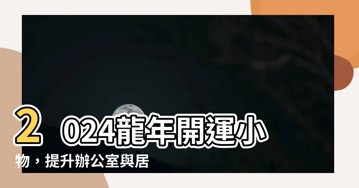 【龍年開運小物】2024龍年開運小物，提升辦公室與居家運勢的秘密武器！