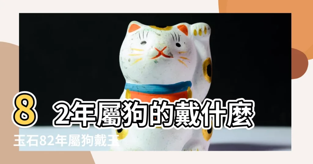 82年屬狗的戴什麼玉石82年屬狗戴玉石好不好 |1982年屬狗的佩戴什麼好 |1982屬狗女佩戴玉 |【1982屬狗戴什麼玉】
