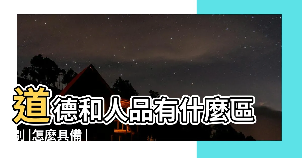 【人品是什麼】道德和人品有什麼區別 |怎麼具備 |什麼是道德 |