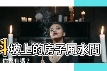 【斜坡上的房子風水】斜坡上的房子風水問題，你家有嗎？