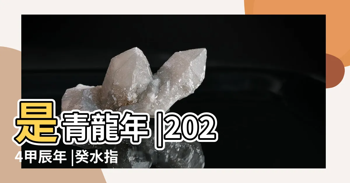 【癸水 甲木】是青龍年 |2024甲辰年 |癸水指南 |