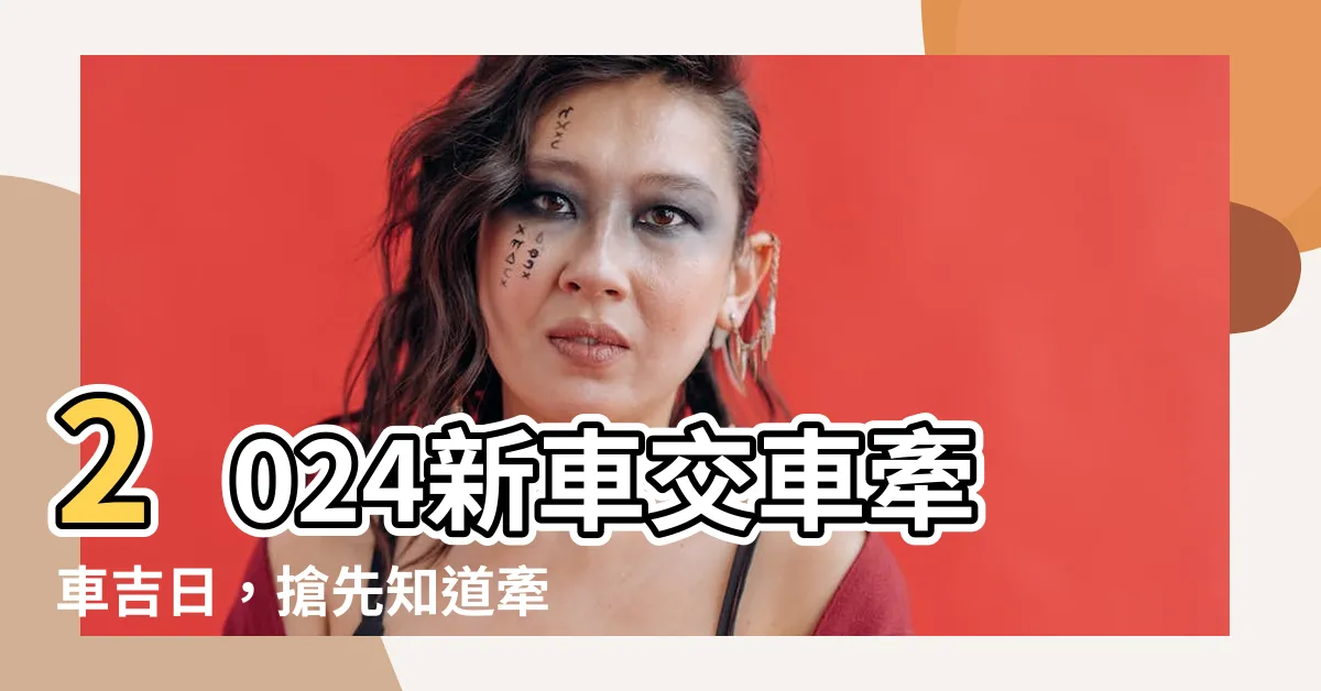 【牽車好日子】2024新車交車牽車吉日，搶先知道牽車好日子！