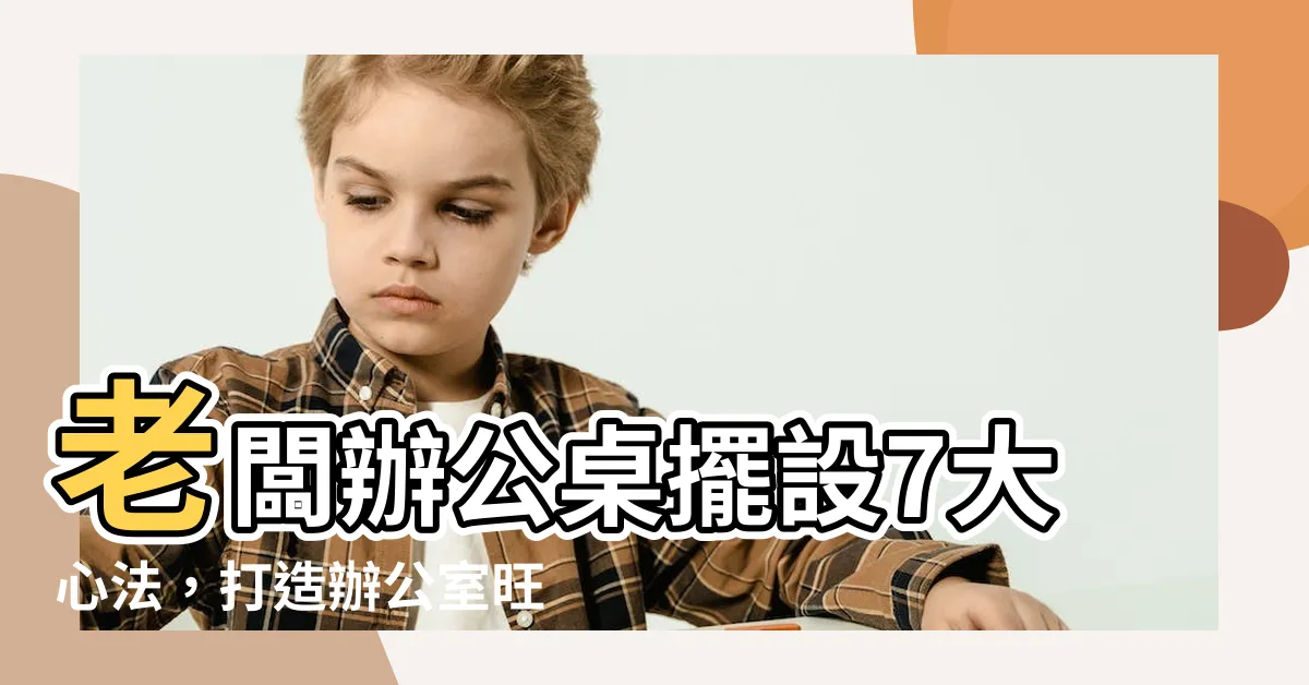 【老闆辦公桌擺設】老闆辦公桌擺設7大心法，打造辦公室旺財風水！
