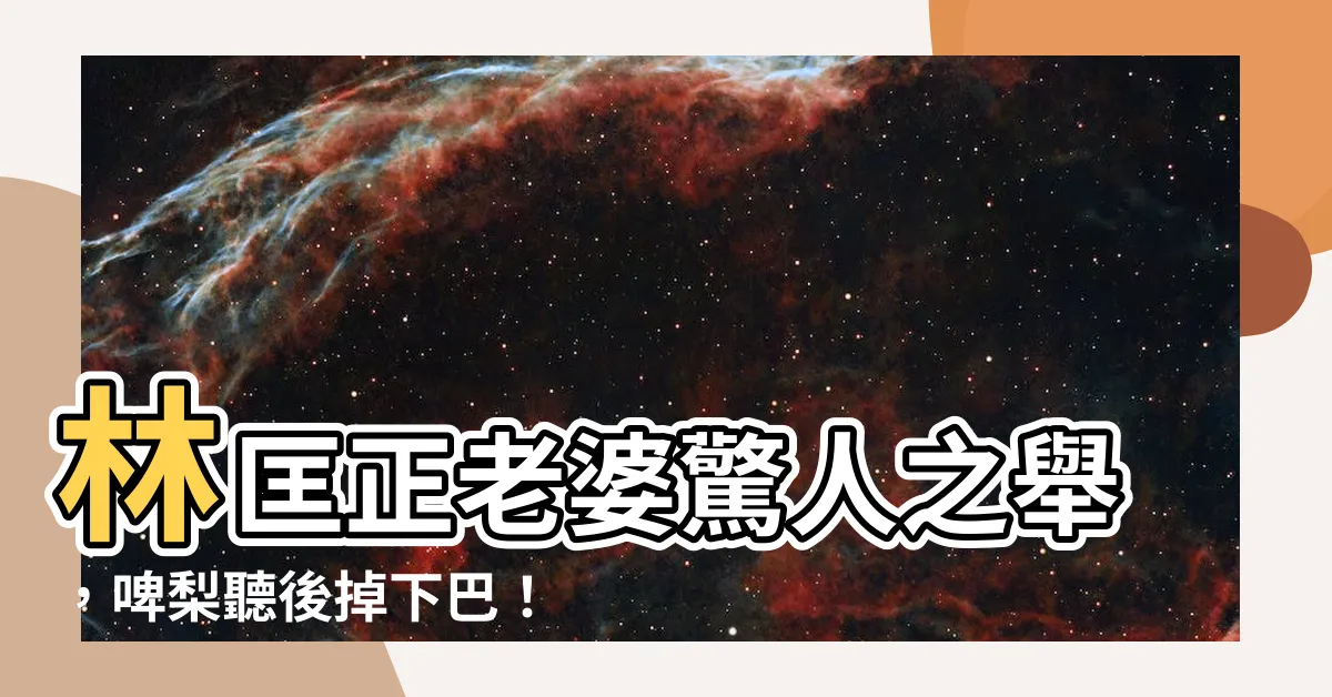 【林匡正老婆】林匡正老婆驚人之舉，啤梨聽後掉下巴！