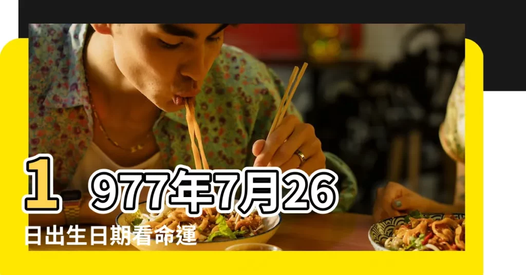 1977年7月26日出生日期看命運 |1977年7月26日出生的人命好嗎 |農曆1977年7月26日生日算命 |【生日1977年7月26日】