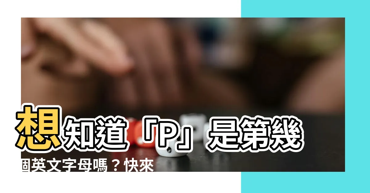 【p是第幾個字母】想知道「P」是第幾個英文字母嗎？快來一探究竟！