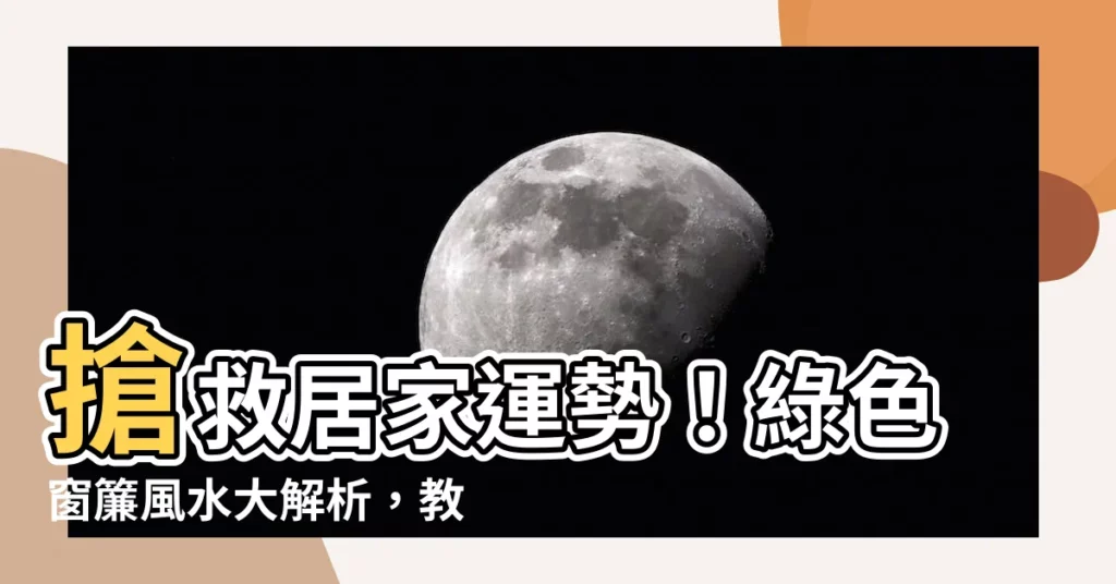 【綠色窗簾風水】搶救居家運勢！綠色窗簾風水大解析，教你打造絕佳居家氛圍
