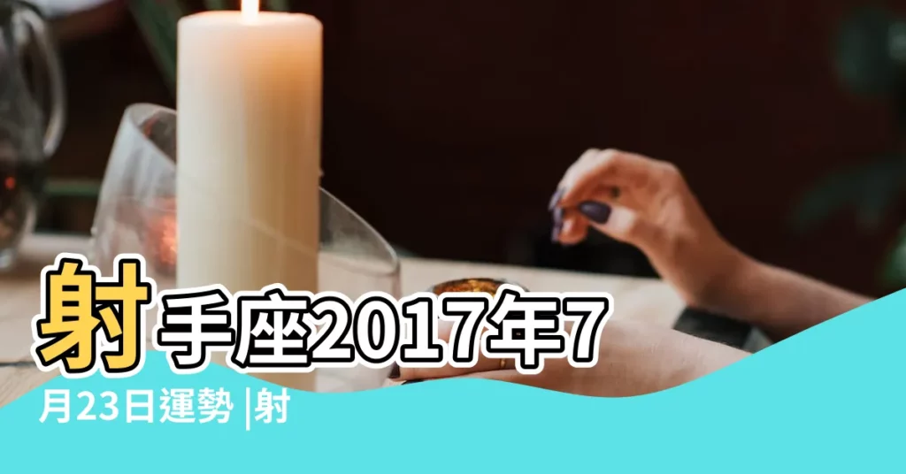 射手座2017年7月23日運勢 |射手座一週運勢 |大破才能大立 |【2017射手座7月23運氣】