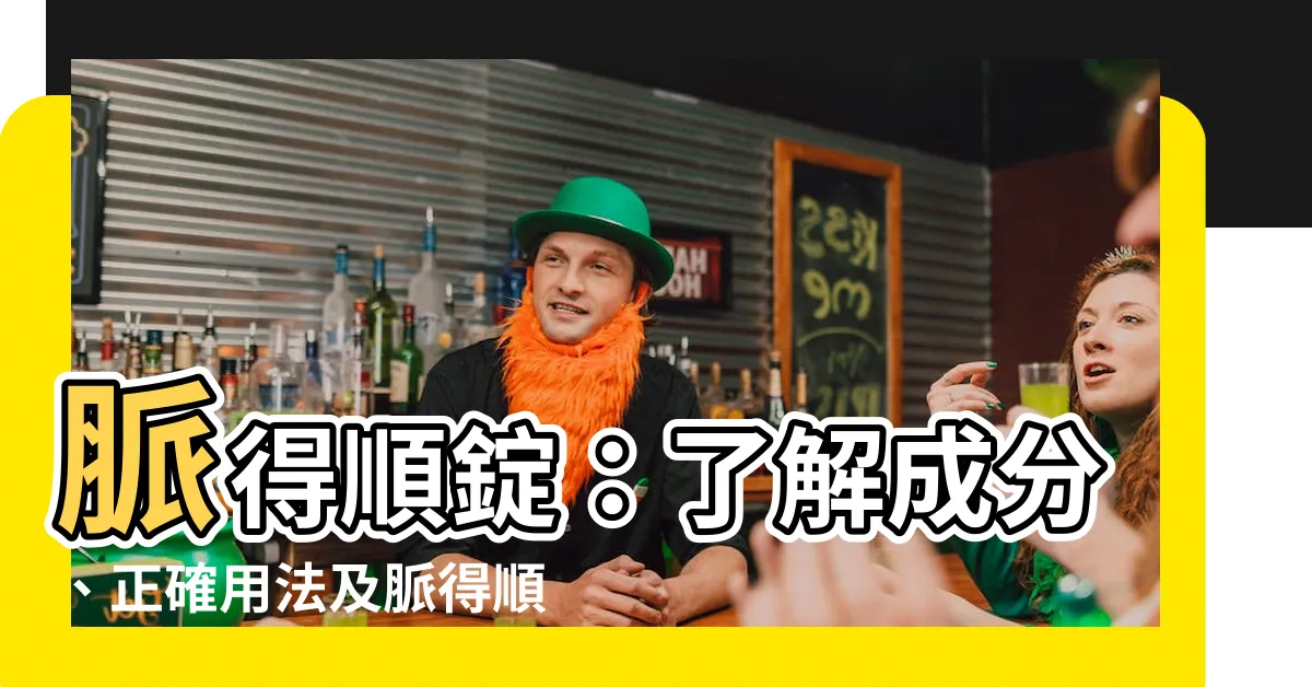 【脈得順作用】脈得順錠：瞭解成分、正確用法及脈得順作用