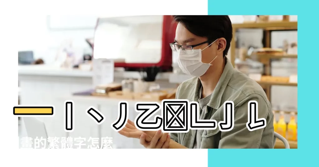 一丨丶丿乙𠃉𠃊亅𠄌 |畫的繁體字怎麼寫 |畫的繁體字怎麼寫 |【繁體字一畫】