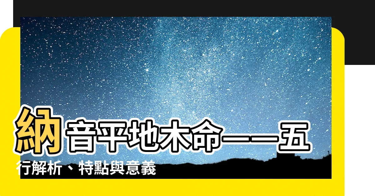 【納音 平地木】納音平地木命——五行解析、特點與意義