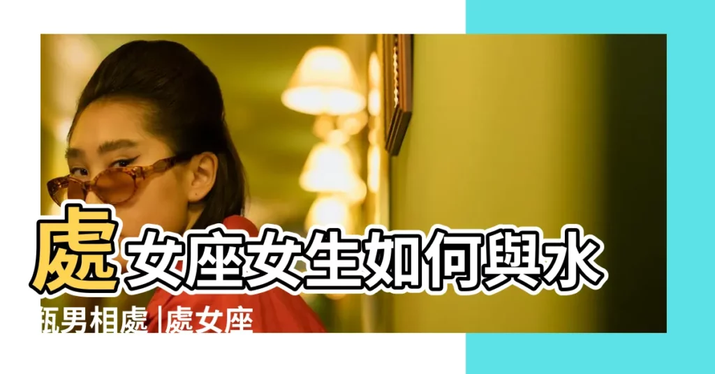 處女座女生如何與水瓶男相處 |處女座女生和水瓶座男生 |來自沈星宸 |【處女座女生跟水瓶座男生】