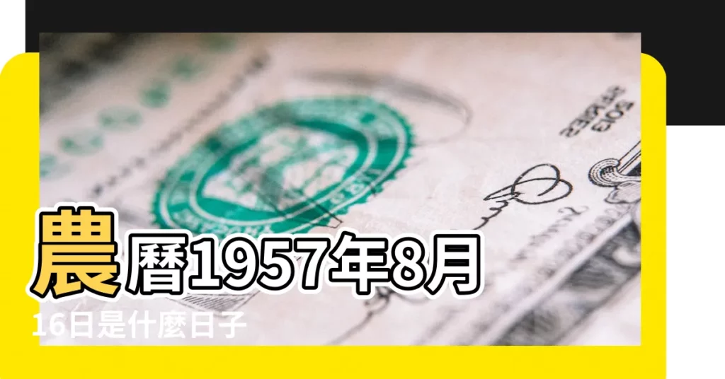 農曆1957年8月16日是什麼日子 |公曆1957年9月9號是什麼日子 |國曆1957年9月9日是農曆幾月幾日 |【1957年9月9日農曆】