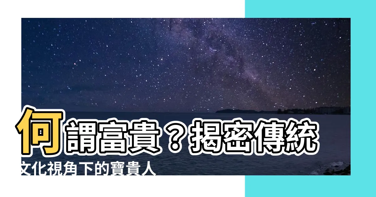 【何謂富貴】何謂富貴？揭密傳統文化視角下的寶貴人生之道
