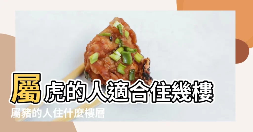 屬虎的人適合住幾樓屬豬的人住什麼樓層最好 |屬豬和屬虎適合住幾樓 |屬豬的和屬虎的住哪個方位最吉利 |【屬豬和屬虎住4樓可以嗎】