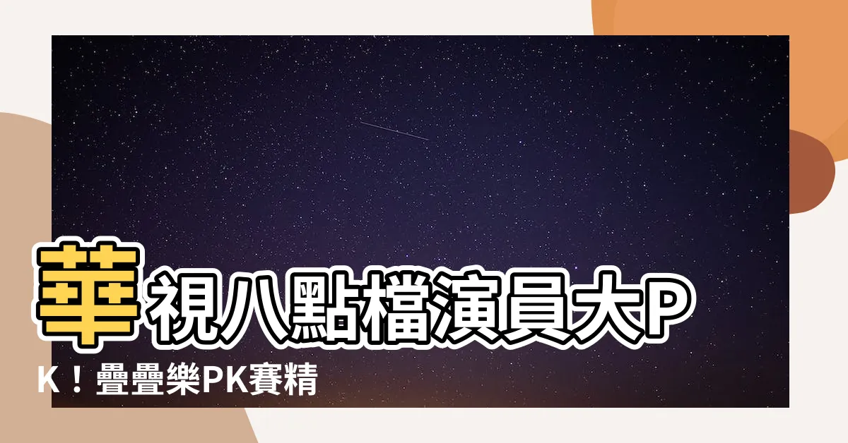 【華視八點檔演員】華視八點檔演員大PK！疊疊樂PK賽精彩可期