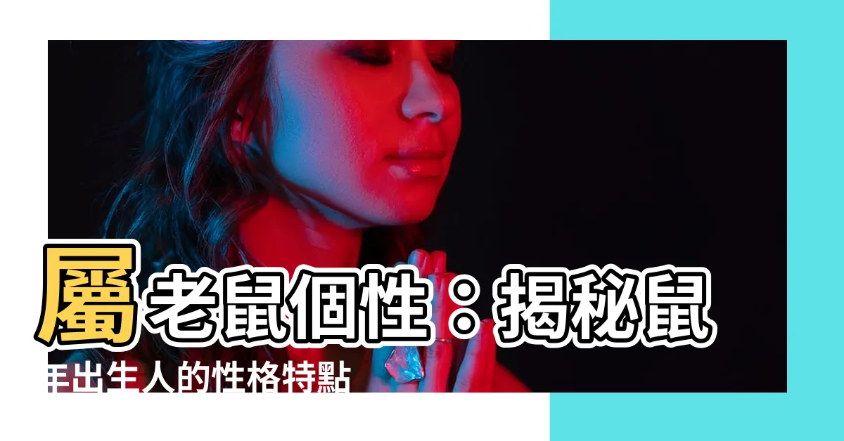 【屬老鼠個性】屬老鼠個性：揭秘鼠年出生人的性格特點和運勢