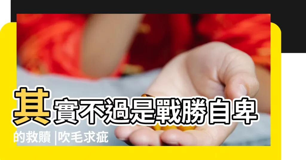 其實不過是戰勝自卑的救贖 |吹毛求疵意思是什麼生肖 |2023年十二生肖運勢 |【精神氾濫是什麼意思是什麼意思是什麼生肖】