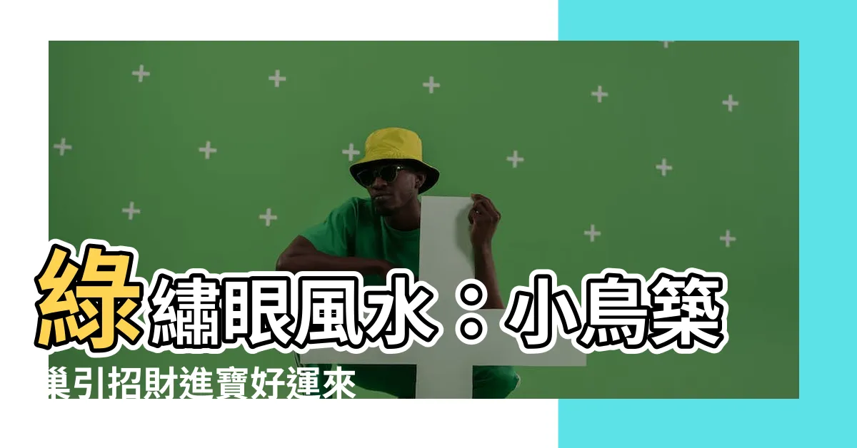 【綠繡眼風水】綠繡眼風水：小鳥築巢引招財進寶好運來！