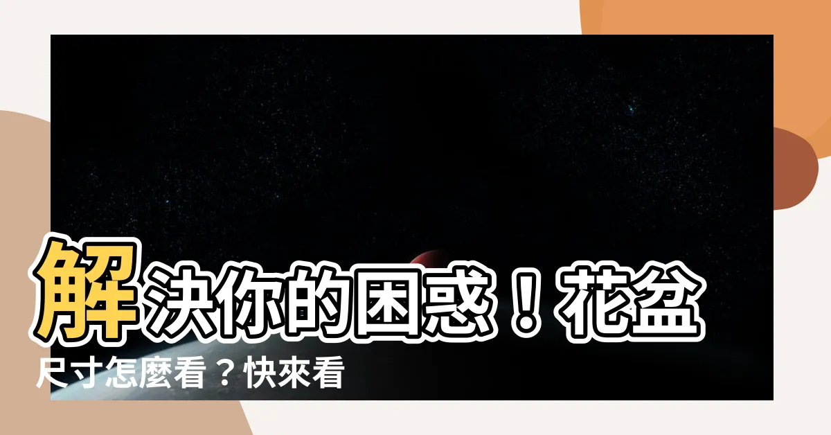 【花盆尺寸怎麼看】解決你的困惑！花盆尺寸怎麼看？快來看花盆尺寸對照一覽表！