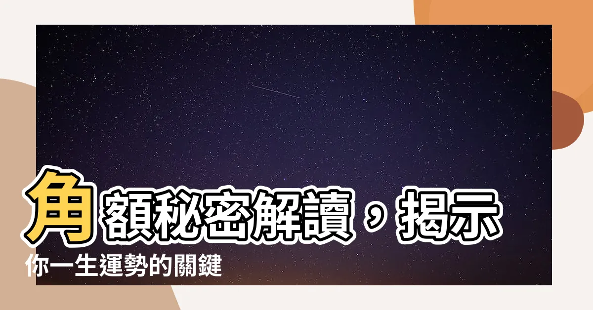 【角額】角額秘密解讀，揭示你一生運勢的關鍵
