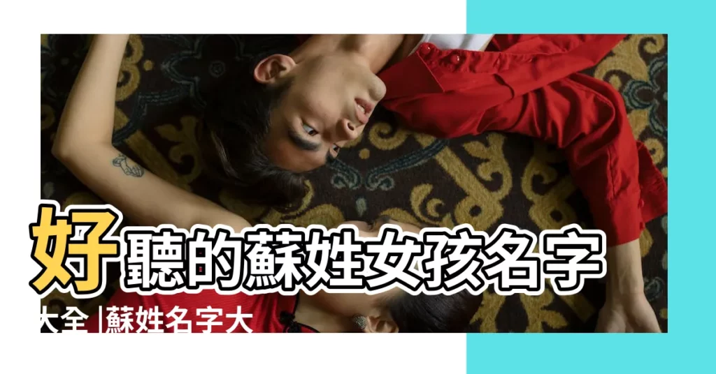 好聽的蘇姓女孩名字大全 |蘇姓名字大全 |蘇姓女孩名字大全 |【女生蘇姓名字大全2015】
