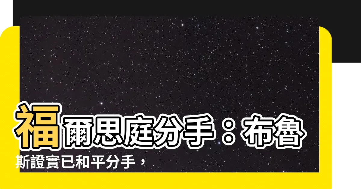 【福爾思庭分手】福爾思庭分手：布魯斯證實已和平分手，分手原因成謎