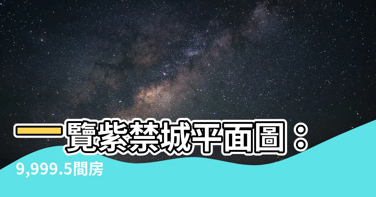 【紫禁城平面圖】一覽紫禁城平面圖：9,999.5間房子的奧秘一次看透！
