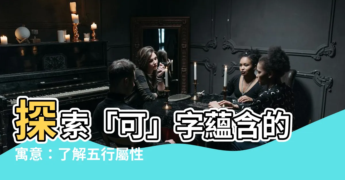 【可名字意思】探索「可」字藴含的寓意：瞭解五行屬性，為男孩取吉祥之名