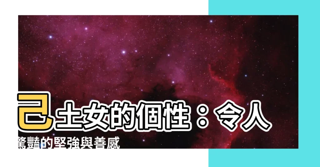 【己土女個性】己土女的個性：令人驚豔的堅強與善感