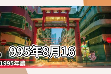 【1995.陰曆8.16】1995年8月16日 |1995年農曆8 |1995年8月16日出生的人命好嗎 |