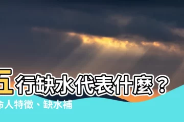 【五行缺水代表什麼】五行缺水代表什麼？水命人特徵、缺水補救及禁忌一次看懂！