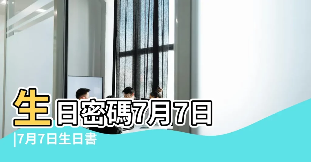 生日密碼7月7日 |7月7日生日書 |7月7日人的性格 |【7.7生日密碼】