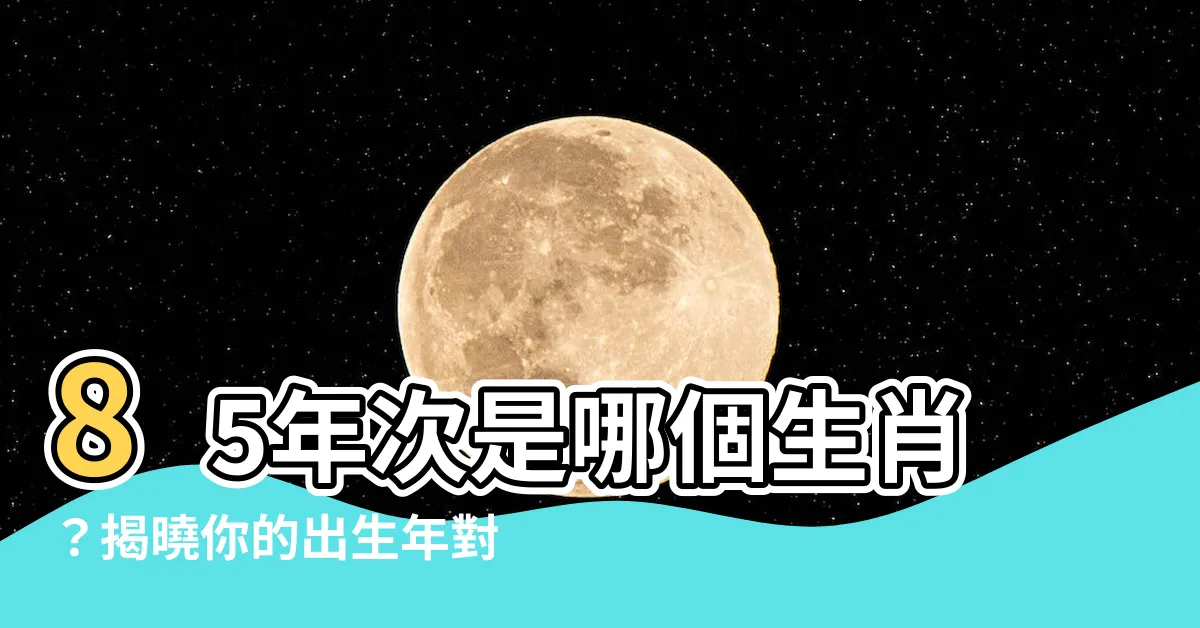 【85年次 生肖】85年次是哪個生肖？揭曉你的出生年對應生肖屬相