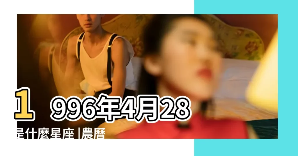 1996年4月28是什麼星座 |農曆1996年4月28日是什麼星座 |1996年4月28日出生時間看命運 |【96年4月28日是什麼星座】